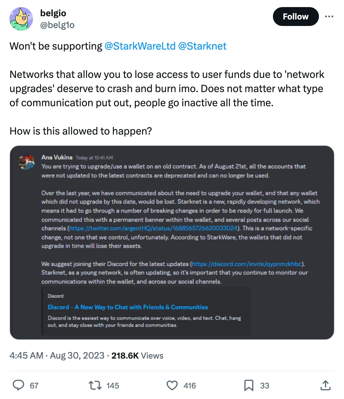 Won't be supporting 
@StarkWareLtd
 @Starknet
 

Networks that allow you to lose access to user funds due to 'network upgrades' deserve to crash and burn imo. Does not matter what type of communication put out, people go inactive all the time.

How is this allowed to happen? 
Tweeted at 4:45 AM · Aug 30, 2023